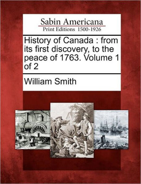 History of Canada: From Its First Discovery, to the Peace of 1763. Volume 1 of 2