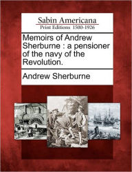 Title: Memoirs of Andrew Sherburne: A Pensioner of the Navy of the Revolution., Author: Andrew Sherburne