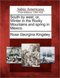 Title: South by West, Or, Winter in the Rocky Mountains and Spring in Mexico., Author: Rose Georgina Kingsley