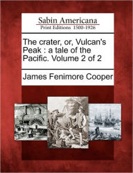 Title: The Crater, Or, Vulcan's Peak: A Tale of the Pacific. Volume 2 of 2, Author: James Fenimore Cooper