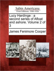 Title: Lucy Hardinge: A Second Series of Afloat and Ashore. Volume 2 of 3, Author: James Fenimore Cooper