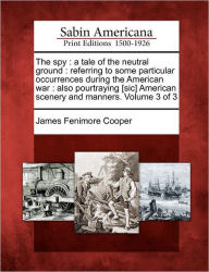 The Spy: A Tale of the Neutral Ground: Referring to Some Particular Occurrences During the American War: Also Pourtraying [Sic] American Scenery and Manners. Volume 3 of 3