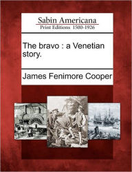 Title: The Bravo: A Venetian Story., Author: James Fenimore Cooper