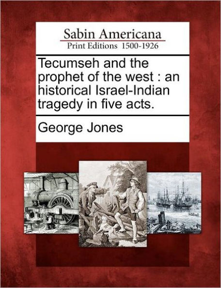 Tecumseh and the Prophet of the West: An Historical Israel-Indian Tragedy in Five Acts.