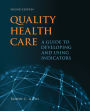 Quality Health Care: A Guide to Developing and Using Indicators / Edition 2