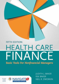 Title: Health Care Finance with Navigate 2 Advantage Access & Navigate 2 Scenario for Health Care Finance: Basic Tools for Nonfinancial Managers / Edition 5, Author: Judith J. Baker