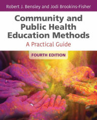 Title: Community and Public Health Education Methods: A Practical Guide / Edition 4, Author: Robert J. Bensley