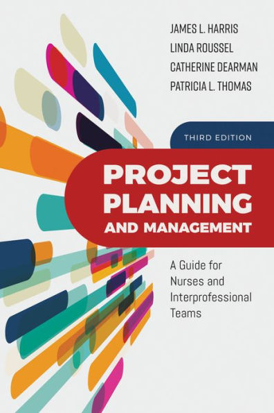 Project Planning and Management: A Guide for Nurses and Interprofessional Teams: A Guide for Nurses and Interprofessional Teams / Edition 3