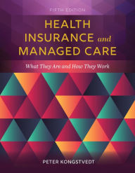 Title: Health Insurance and Managed Care: What They Are and How They Work / Edition 5, Author: Peter R. Kongstvedt