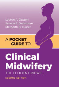 Title: A Pocket Guide to Clinical Midwifery: The Efficient Midwife / Edition 2, Author: Lauren A. Dutton