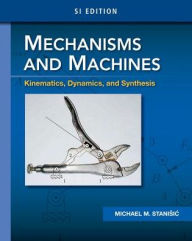 Title: Mechanisms and Machines: Kinematics, Dynamics, and Synthesis, SI Edition, Author: Michael M. Stanisic