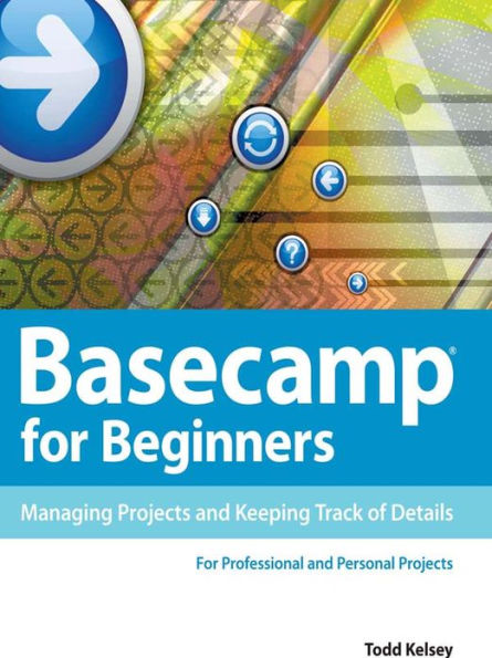 Basecamp for Beginners: Managing Projects and Keeping Track of Details