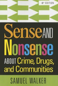 Title: Sense and Nonsense About Crime, Drugs, and Communities / Edition 8, Author: Samuel Walker