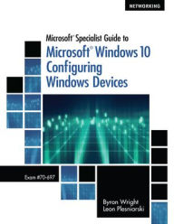 Title: Microsoft Specialist Guide to Microsoft Windows 10 (Exam 70-697, Configuring Windows Devices) / Edition 1, Author: Byron Wright