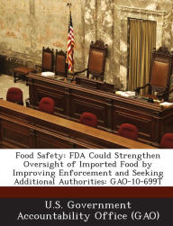 Title: Food Safety: FDA Could Strengthen Oversight of Imported Food by Improving Enforcement and Seeking Additional Authorities: Gao-10-699t, Author: U S Government Accountability Office (G