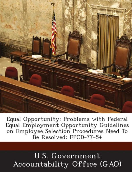 Equal Opportunity: Problems with Federal Equal Employment Opportunity Guidelines on Employee Selection Procedures Need to Be Resolved: Fpcd-77-54