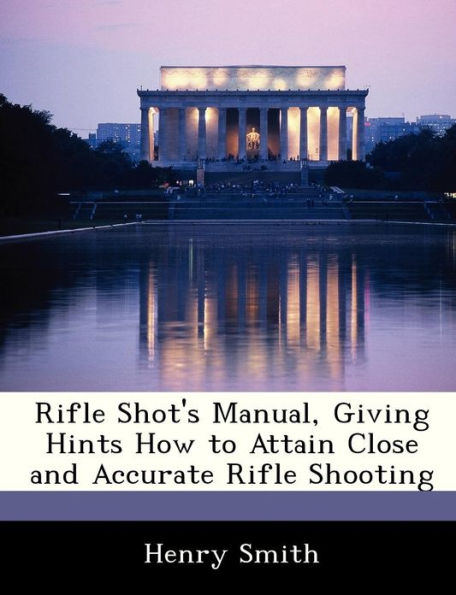 Rifle Shot's Manual, Giving Hints How to Attain Close and Accurate Rifle Shooting