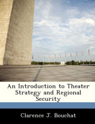 Title: An Introduction to Theater Strategy and Regional Security, Author: Clarence J Bouchat