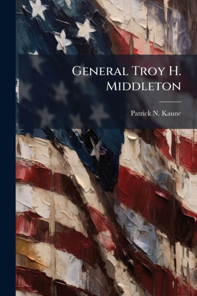 General Troy H. Middleton: Steadfast in Command