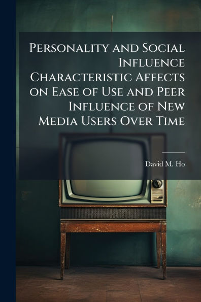 Personality and Social Influence Characteristic Affects on Ease of Use and Peer Influence of New Media Users Over Time