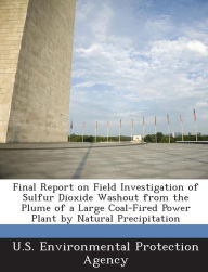 Title: Final Report on Field Investigation of Sulfur Dioxide Washout from the Plume of a Large Coal-Fired Power Plant by Natural Precipitation, Author: U S Environmental Protection Agency