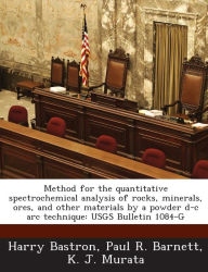 Title: Method for the Quantitative Spectrochemical Analysis of Rocks, Minerals, Ores, and Other Materials by a Powder D-C ARC Technique: Usgs Bulletin 1084-G, Author: Harry Bastron