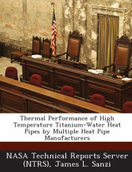 Title: Thermal Performance of High Temperature Titanium-Water Heat Pipes by Multiple Heat Pipe Manufacturers, Author: James L Sanzi