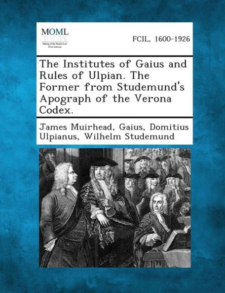 The Institutes of Gaius and Rules of Ulpian. the Former from Studemund's Apograph of the Verona Codex.