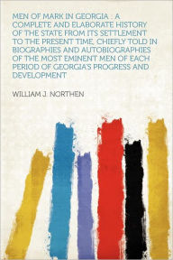 Men of Mark in Georgia: a Complete and Elaborate History of the State From Its Settlement to the Present Time, Chiefly Told in Biographies and Autobiographies of the Most Eminent Men of Each Period of Georgia's Progress and Development