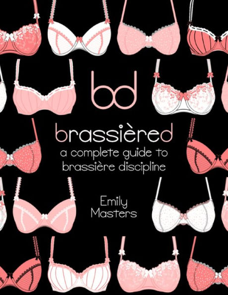 Brassiered: A Complete Guide to Brassiere Discipline