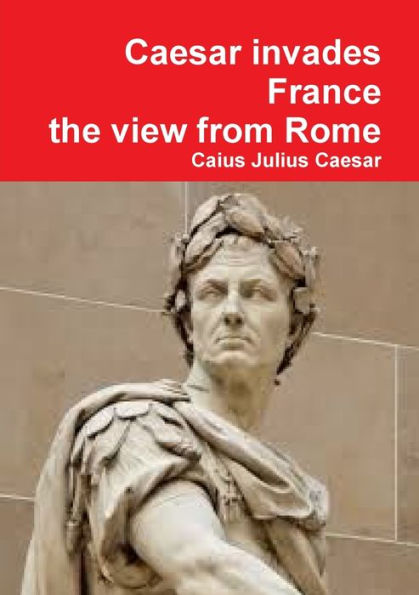 Julius Caesar invades France, the view from Rome