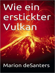 Title: Wie ein erstickter Vulkan, Author: Marion deSanters