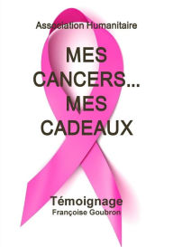 Title: Mes Cancers... Mes Cadeaux, Author: Francoise Goubron