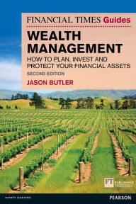 Title: The Financial Times Guide to Wealth Management: How to plan, invest and protect your financial assets / Edition 2, Author: Jason Butler