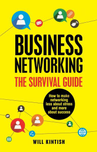 Title: Business Networking - The Survival Guide: How to make networking less about stress and more about success, Author: Will Kintish