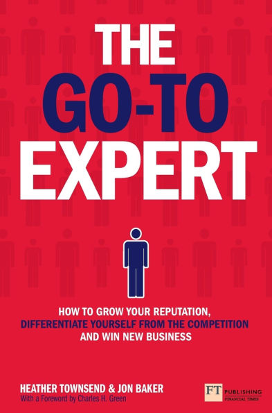 Go-To Expert, The: How to Grow Your Reputation, Differentiate Yourself From the Competition and Win New Business