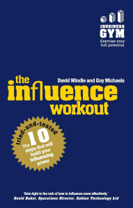 Title: The Influence Workout: The 10 tried-and-tested steps that will build your influencing power / Edition 1, Author: David Windle