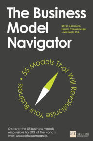 Title: The Business Model Navigator: 55 Models That Will Revolutionise Your Business, Author: Oliver Gassmann