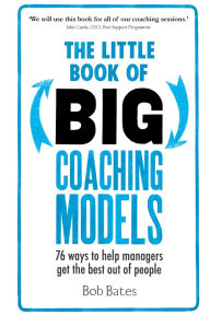 Title: The Little Book of Big Coaching Models: 76 ways to help managers get the best out of people, Author: Bob Bates