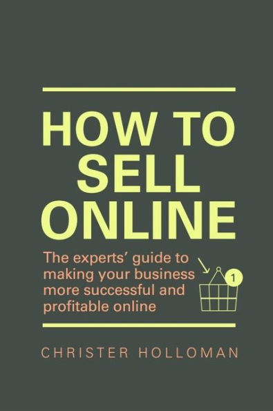 How to Sell Online: The experts' guide to making your business more successful and profitable online / Edition 1