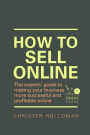 How to Sell Online: The experts' guide to making your business more successful and profitable online / Edition 1