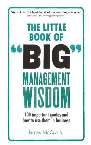 The Little Book of Big Management Wisdom: 90 important quotes and how to use them in business