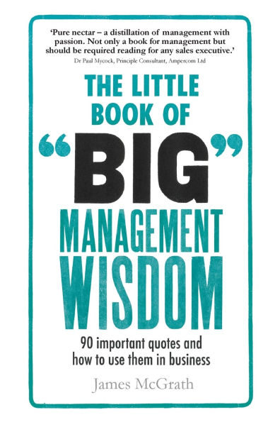 The Little Book of Big Management Wisdom: 90 important quotes and how to use them in business