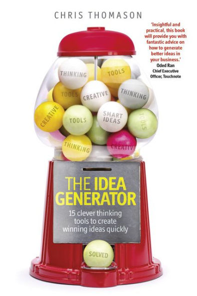 Idea Generator, The: 15 clever thinking tools to create winning ideas quickly