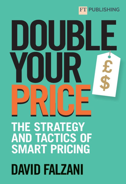 Double Your Price: The Strategy and Tactics of Smart Pricing