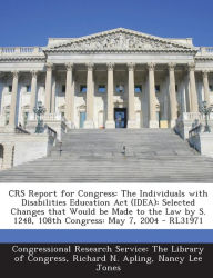 Title: Crs Report for Congress: The Individuals with Disabilities Education ACT (Idea): Selected Changes That Would Be Made to the Law by S. 1248, 108, Author: Richard N Apling