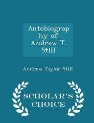 Autobiography of Andrew T. Still - Scholar's Choice Edition