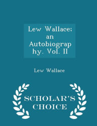 Lew Wallace; an Autobiography. Vol. II - Scholar's Choice Edition