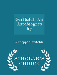 Garibaldi: An Autobiography - Scholar's Choice Edition