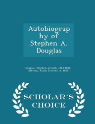 Autobiography of Stephen A. Douglas - Scholar's Choice Edition